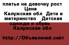 платье на девочку рост 100 › Цена ­ 200 - Калужская обл. Дети и материнство » Детская одежда и обувь   . Калужская обл.